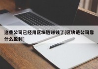 这些公司已经用区块链赚钱了[区块链公司靠什么盈利]