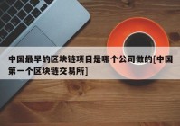 中国最早的区块链项目是哪个公司做的[中国第一个区块链交易所]