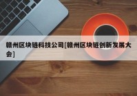 赣州区块链科技公司[赣州区块链创新发展大会]