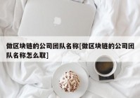 做区块链的公司团队名称[做区块链的公司团队名称怎么取]