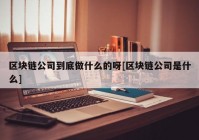 区块链公司到底做什么的呀[区块链公司是什么]