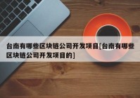 台南有哪些区块链公司开发项目[台南有哪些区块链公司开发项目的]