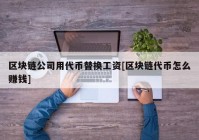 区块链公司用代币替换工资[区块链代币怎么赚钱]