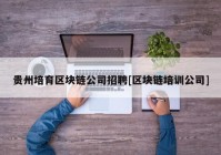 贵州培育区块链公司招聘[区块链培训公司]