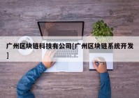 广州区块链科技有公司[广州区块链系统开发]