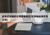 应用区块链的公司有哪些好[区块链应用开发公司]