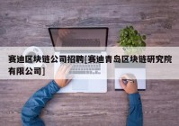 赛迪区块链公司招聘[赛迪青岛区块链研究院有限公司]