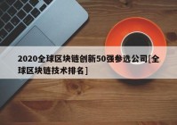 2020全球区块链创新50强参选公司[全球区块链技术排名]