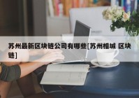 苏州最新区块链公司有哪些[苏州相城 区块链]