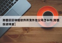 即墨区区块链软件开发外包公司怎么样[即墨投资项目]