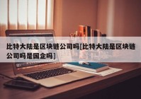 比特大陆是区块链公司吗[比特大陆是区块链公司吗是国企吗]