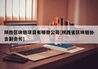 陕西区块链项目有哪些公司[陕西省区块链协含副会长]