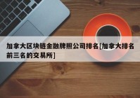 加拿大区块链金融牌照公司排名[加拿大排名前三名的交易所]