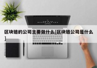 区块链的公司主要做什么[区块链公司是什么]