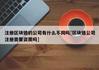 注册区块链的公司有什么不同吗[区块链公司注册需要资质吗]