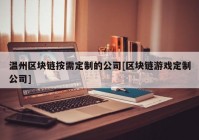 温州区块链按需定制的公司[区块链游戏定制公司]