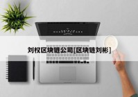 刘权区块链公司[区块链刘彬]