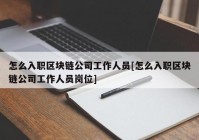 怎么入职区块链公司工作人员[怎么入职区块链公司工作人员岗位]