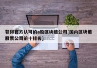 获得官方认可的a股区块链公司[国内区块链股票公司前十排名]