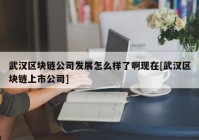 武汉区块链公司发展怎么样了啊现在[武汉区块链上市公司]