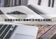 区块链公司招人很难吗[区块链公司招聘]