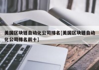 美国区块链自动化公司排名[美国区块链自动化公司排名前十]