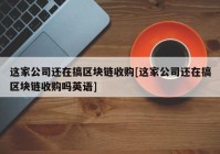 这家公司还在搞区块链收购[这家公司还在搞区块链收购吗英语]