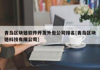 青岛区块链软件开发外包公司排名[青岛区块链科技有限公司]