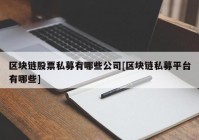 区块链股票私募有哪些公司[区块链私募平台有哪些]