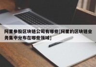 阿里参股区块链公司有哪些[阿里的区块链业务集中分布在哪些领域]