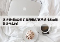 区块链科技公司的盈利模式[区块链技术公司是做什么的]