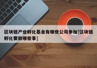 区块链产业孵化基金有哪些公司参加[区块链孵化要做哪些事]