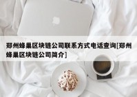 郑州蜂巢区块链公司联系方式电话查询[郑州蜂巢区块链公司简介]